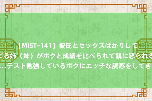 【MIST-141】彼氏とセックスばかりしていて、いつも赤点取ってる姉（妹）がボクと成績を比べられて親に怒られるのが嫌になった結果…テスト勉強しているボクにエッチな誘惑をしてきて成績を下げさせようとする。 债务周期看地产，大拐点来了吗？