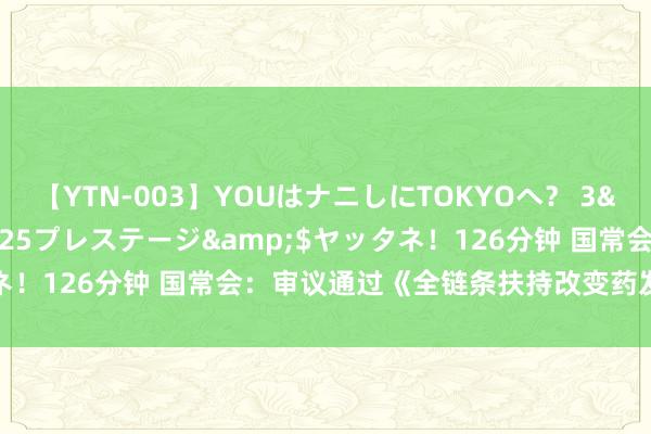 【YTN-003】YOUはナニしにTOKYOへ？ 3</a>2016-11-25プレステージ&$ヤッタネ！126分钟 国常会：审议通过《全链条扶持改变药发展实施决议》