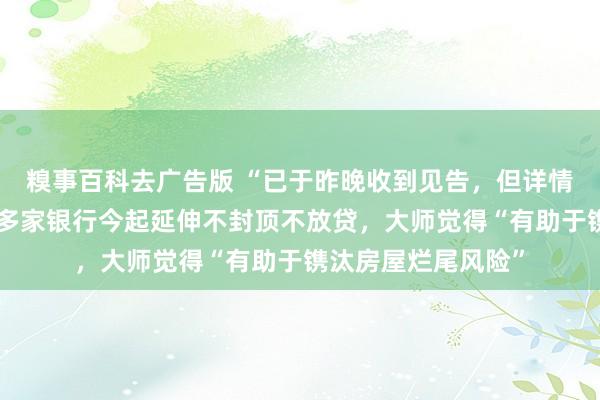 糗事百科去广告版 “已于昨晚收到见告，但详情还未发文”，深圳多家银行今起延伸不封顶不放贷，大师觉得“有助于镌汰房屋烂尾风险”