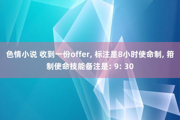 色情小说 收到一份offer， 标注是8小时使命制， 箝制使命技能备注是: 9: 30