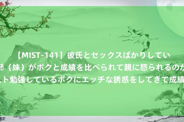 【MIST-141】彼氏とセックスばかりしていて、いつも赤点取ってる姉（妹）がボクと成績を比べられて親に怒られるのが嫌になった結果…テスト勉強しているボクにエッチな誘惑をしてきて成績を下げさせようとする。 感动! 没给我方留落寞办公室的董宇辉， 为共事们提前准备了母婴室