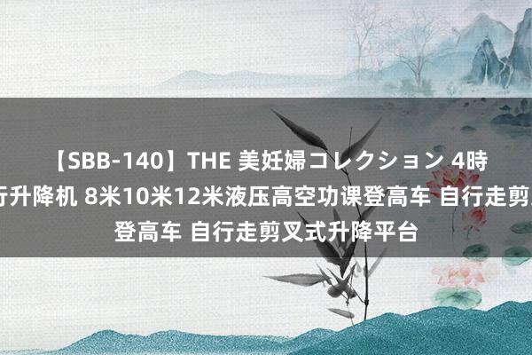 【SBB-140】THE 美妊婦コレクション 4時間 电动全自行升降机 8米10米12米液压高空功课登高车 自行走剪叉式升降平台