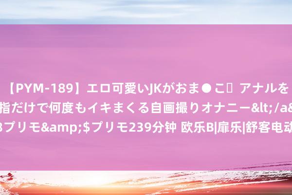 【PYM-189】エロ可愛いJKがおま●こ・アナルをいっぱい見せちゃう 指だけで何度もイキまくる自画撮りオナニー</a>2016-04-18プリモ&$プリモ239分钟 欧乐B|扉乐|舒客电动牙刷值得买吗？王炸品牌测评PK