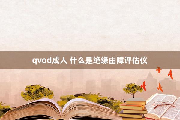 qvod成人 什么是绝缘由障评估仪