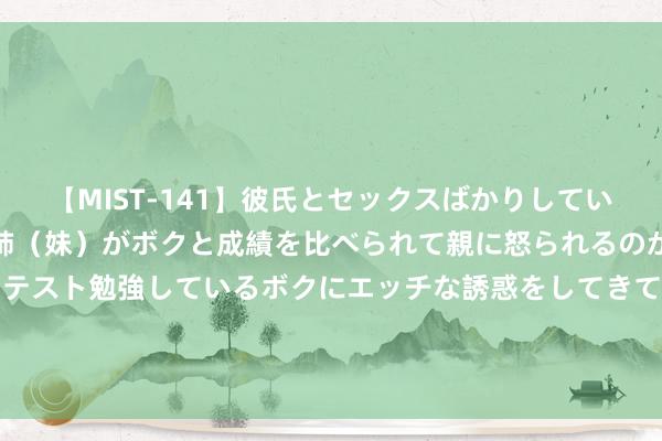 【MIST-141】彼氏とセックスばかりしていて、いつも赤点取ってる姉（妹）がボクと成績を比べられて親に怒られるのが嫌になった結果…テスト勉強しているボクにエッチな誘惑をしてきて成績を下げさせようとする。 Android 15 可将平板电脑任务栏引最先机