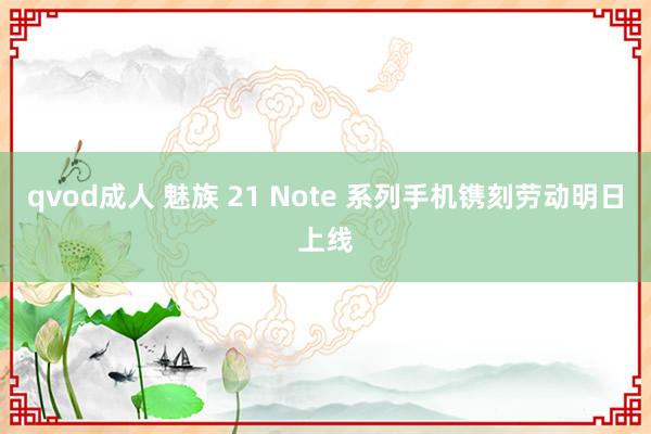 qvod成人 魅族 21 Note 系列手机镌刻劳动明日上线