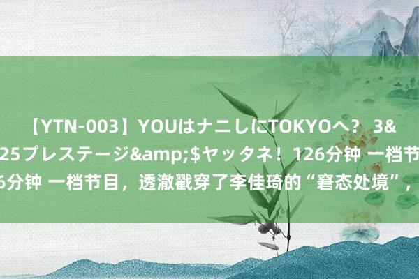 【YTN-003】YOUはナニしにTOKYOへ？ 3</a>2016-11-25プレステージ&$ヤッタネ！126分钟 一档节目，透澈戳穿了李佳琦的“窘态处境”，网友的评述迥殊一致