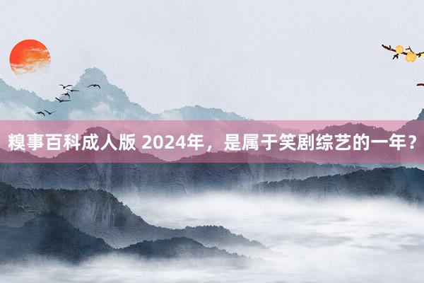 糗事百科成人版 2024年，是属于笑剧综艺的一年？