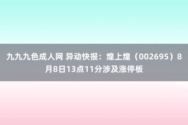 九九九色成人网 异动快报：煌上煌（002695）8月8日13点11分涉及涨停板