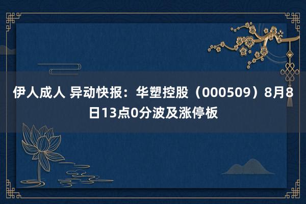 伊人成人 异动快报：华塑控股（000509）8月8日13点0分波及涨停板