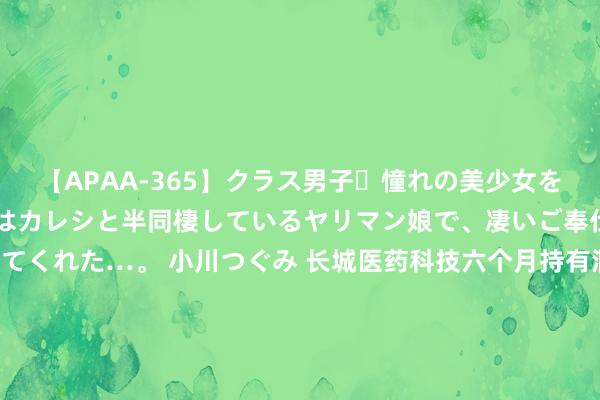 【APAA-365】クラス男子・憧れの美少女をラブホに連れ込むと、実はカレシと半同棲しているヤリマン娘で、凄いご奉仕セックスを愉しませてくれた…。 小川つぐみ 长城医药科技六个月持有混杂A，长城医药科技六个月持有混杂C: 长城医药科技六个月持有期混杂型证券投资基金招募说明书更新(2024年第1号)