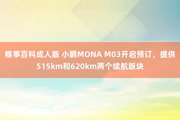 糗事百科成人版 小鹏MONA M03开启预订，提供515km和620km两个续航版块