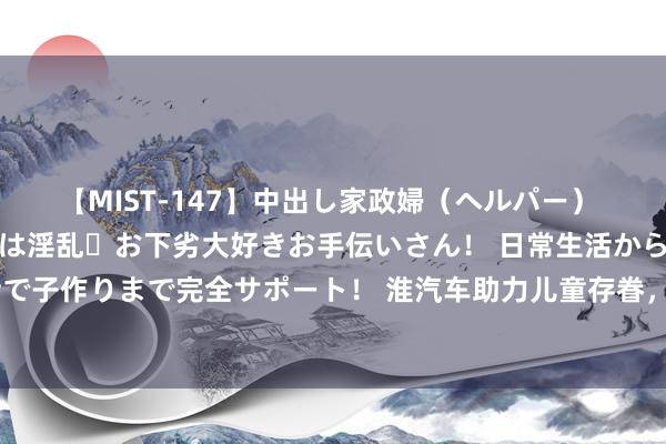 【MIST-147】中出し家政婦（ヘルパー） 清楚で美人な出張家政婦は淫乱・お下劣大好きお手伝いさん！ 日常生活から夜の性活で子作りまで完全サポート！ 淮汽车助力儿童存眷，纯电动轻卡成为香港小学校园新宠