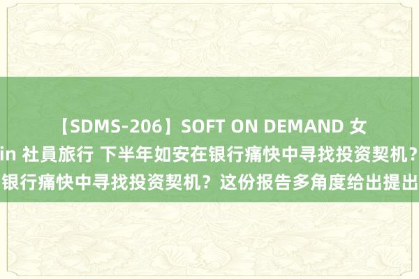 【SDMS-206】SOFT ON DEMAND 女子社員スペシャル野球拳 in 社員旅行 下半年如安在银行痛快中寻找投资契机？这份报告多角度给出提出