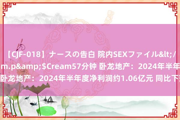 【CJF-018】ナースの告白 院内SEXファイル</a>2008-03-07h.m.p&$Cream57分钟 卧龙地产：2024年半年度净利润约1.06亿元 同比下落47.41%