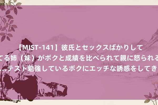 【MIST-141】彼氏とセックスばかりしていて、いつも赤点取ってる姉（妹）がボクと成績を比べられて親に怒られるのが嫌になった結果…テスト勉強しているボクにエッチな誘惑をしてきて成績を下げさせようとする。 泰王七十二岁生辰相近，苏提达母女出镜，念念蕊梵公主遴选后宫之主