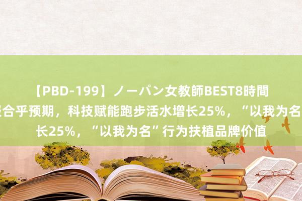 【PBD-199】ノーパン女教師BEST8時間 2 方泽翘：李宁中报合乎预期，科技赋能跑步活水增长25%，“以我为名”行为扶植品牌价值