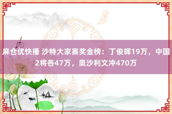 麻仓优快播 沙特大家赛奖金榜：丁俊晖19万，中国2将各47万，奥沙利文冲470万