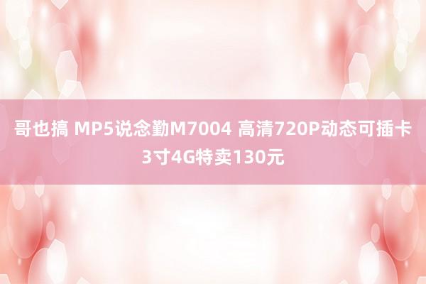 哥也搞 MP5说念勤M7004 高清720P动态可插卡3寸4G特卖130元