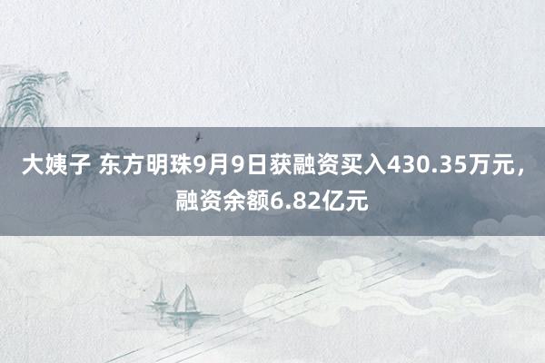 大姨子 东方明珠9月9日获融资买入430.35万元，融资余额6.82亿元