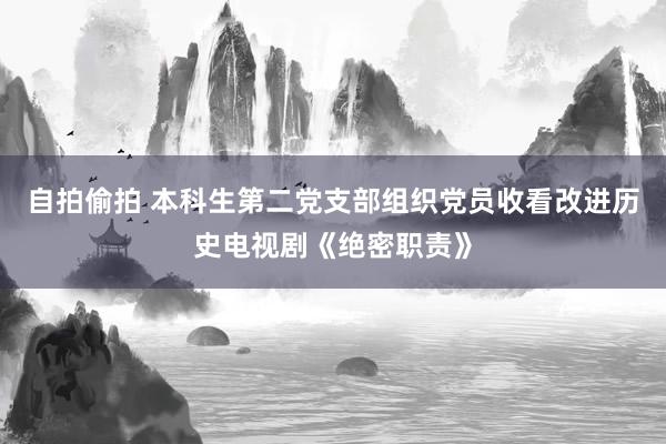 自拍偷拍 本科生第二党支部组织党员收看改进历史电视剧《绝密职责》