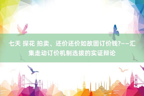 七天 探花 拍卖、还价还价如故固订价钱?——汇集走动订价机制选拔的实证辩论