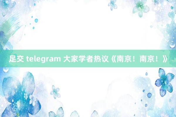 足交 telegram 大家学者热议《南京！南京！》